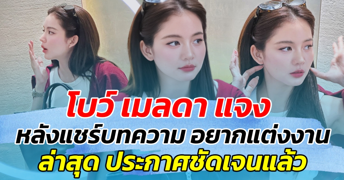 โบว์ เมลดา แจง หลังแชร์บทความอยากแต่งงาน ล่าสุดประกาศชัดแล้ว