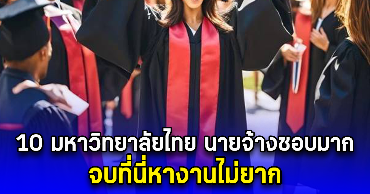 10 มหาวิทยาลัยไทย นายจ้างชอบมาก จบที่นี่หางานไม่ยาก