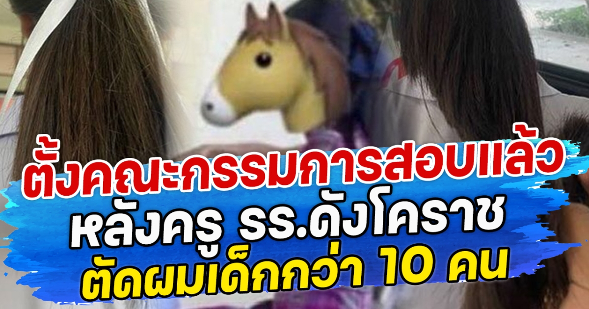 ตั้งคณะกรรมการสอบแล้ว หลังครู รร.ดังโคราช ตัดผมเด็กกว่า 10 คน