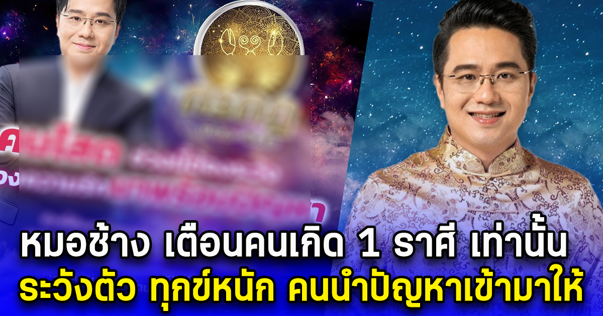 หมอช้าง เตือนคนเกิด 1 ราศี เท่านั้น ระวังตัว ทุกข์หนัก คนนำปัญหาเข้ามาให้