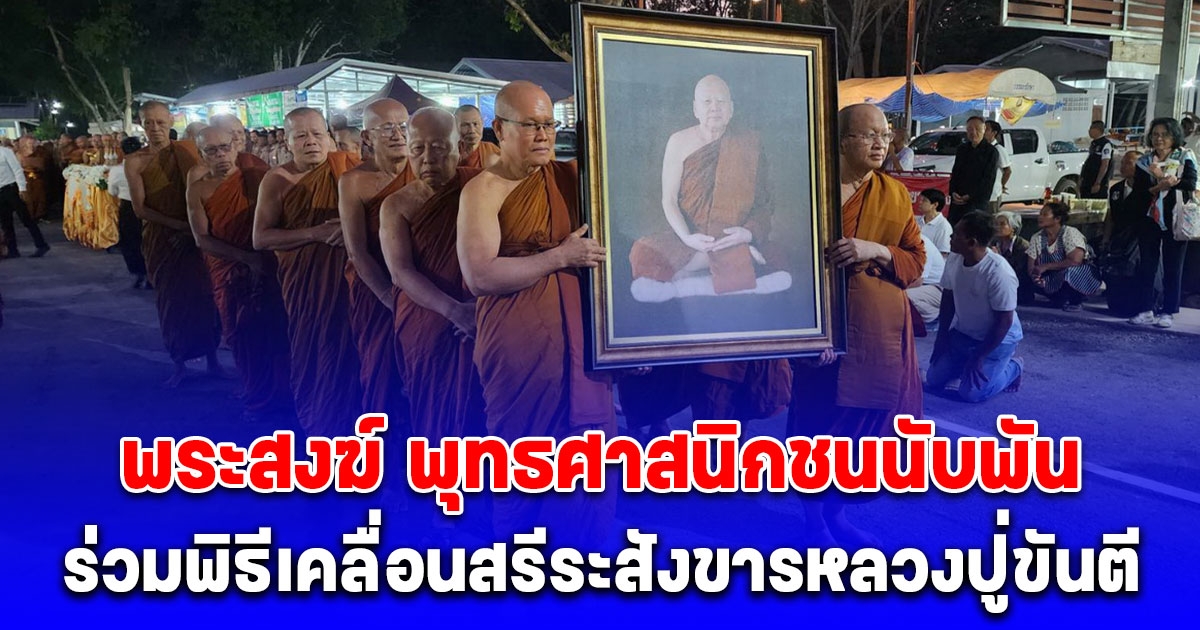 พระสงฆ์ พุทธศาสนิกชนนับพัน ร่วมพิธีเคลื่อนสรีระสังขารหลวงปู่ขันตี