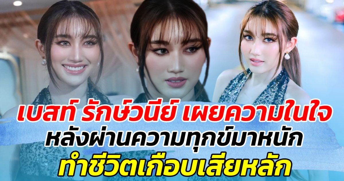 เบสท์ รักษ์วนีย์ เผยความในใจ หลังผ่านความทุกข์มาหนัก ทำชีวิตเกือบเสียหลัก ก่อนจะได้บทเรียนครั้งใหญ่