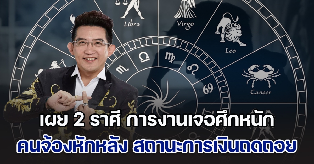 ถึงคราวซวย! อ.คฑา เผย 2 ราศี การงานเจอศึกหนัก คนจ้องหักหลัง สถานะการเงินถดถอย