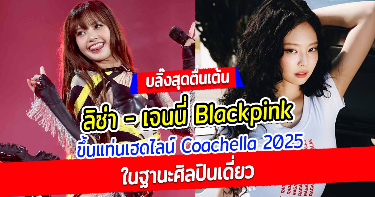 บลิ๊งค์สุดตื่นเต้น ลิซ่า เจนนี่ ขึ้นแท่นเฮดไลน์ Coachella 2025 ในฐานะศิลปินเดี่ยว