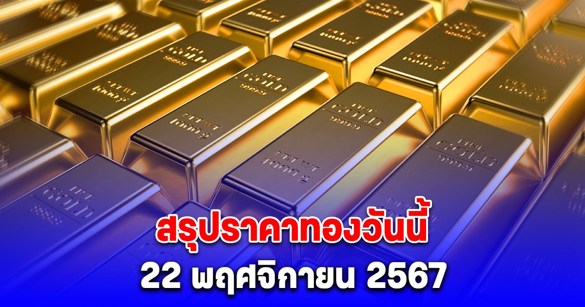 สรุปราคาทองวันนี้ 22 พฤศจิกายน 2567