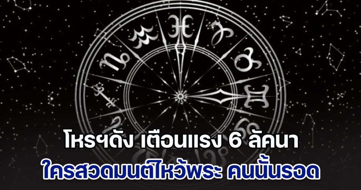 อาถรรพ์ช่วงใกล้สิ้นปี โหรฯดัง เตือนแรง 6 ลัคนาราศี ปัญหาแห่เข้ามาหา ใครสวดมนต์ไหว้พระ คนนั้นรอด