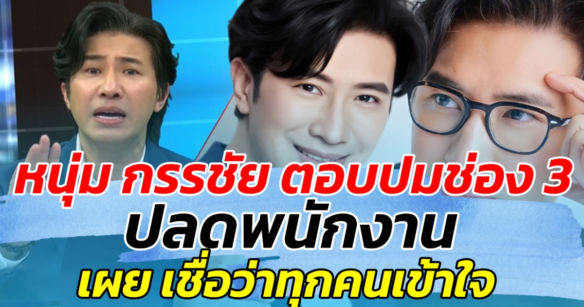 หนุ่ม กรรชัย ตอบปมช่อง 3 ปลดพนักงาน เผย เชื่อว่าทุกคนเข้าใจ