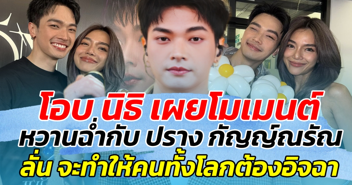 โอบ นิธิ เผยโมเมนต์หวานฉ่ำกับ ปราง กัญญ์ณรัณ พร้อมลั่น จะทำให้คนทั้งต้องโลกต้องอิจฉา