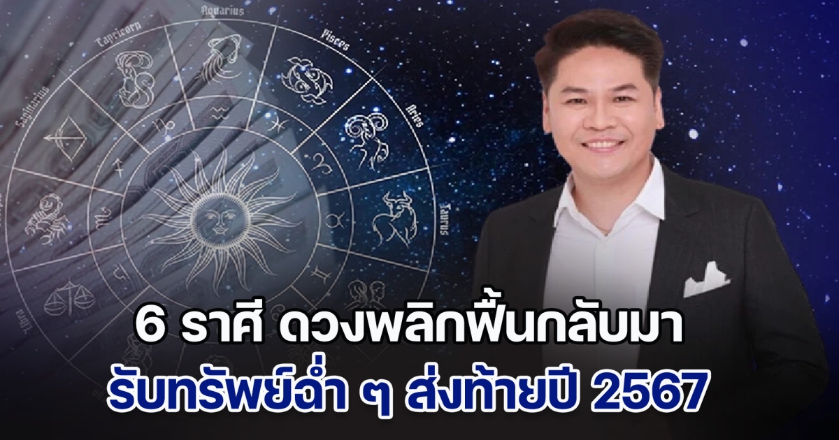 โอกาสทอง! หมอบอย เคลียร์ชัด เผย 6 ราศี ดวงพลิกฟื้นกลับมาแล้ว รับทรัพย์ฉ่ำ ๆ ส่งท้ายปี 2567