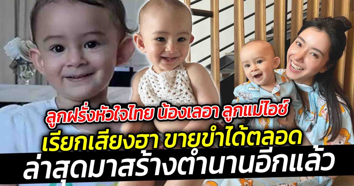 ลูกฝรั่งหัวใจไทย น้องเลอา ลูกแม่ไอซ์ ดูกี่ทีก็เรียกเสียงฮา ล่าสุดก็มาสร้างตำนานอีกแล้ว