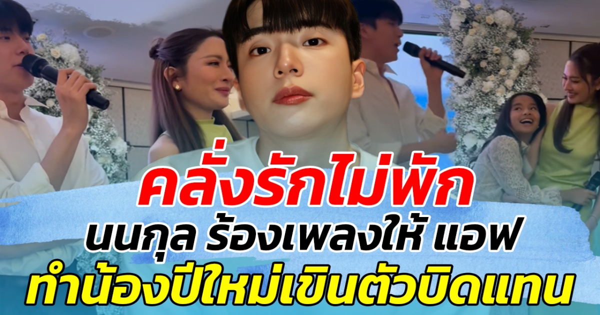 คลั่งรักไม่พัก นนกุล ร้องเพลงให้แอฟ สบตาซึ้ง จนน้องปีใหม่ ยังต้องเขินตัวบิดแทน