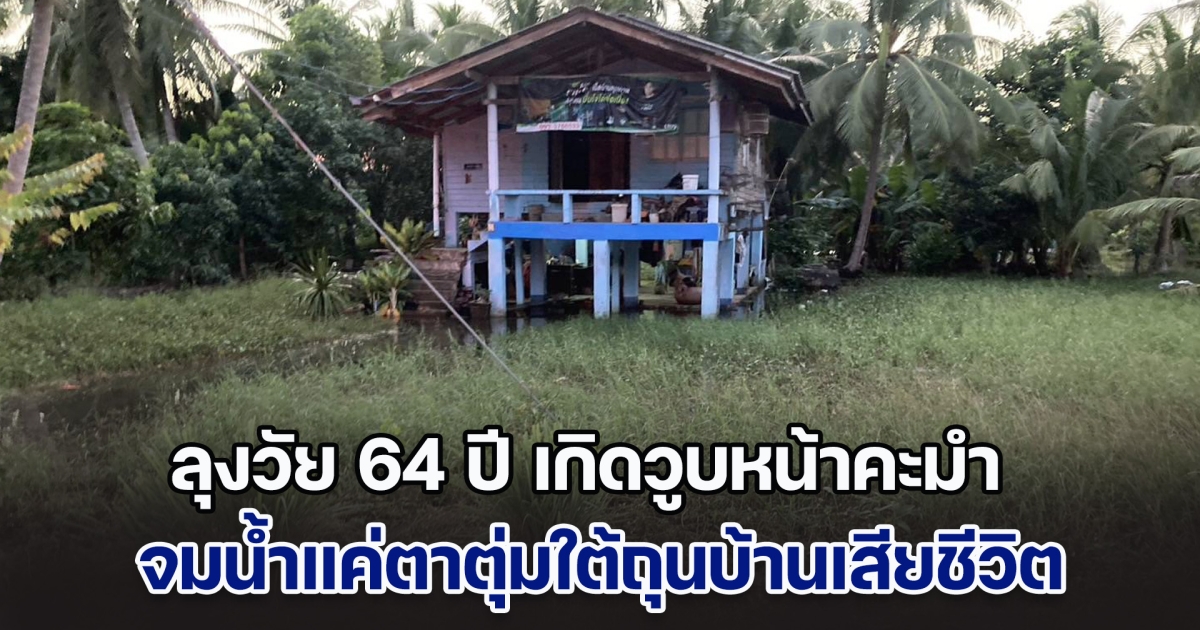 ลุงวัย 64 ปี เกิดวูบหน้าคะมำ จมน้ำแค่ตาตุ่มใต้ถุนบ้านเสียชีวิต