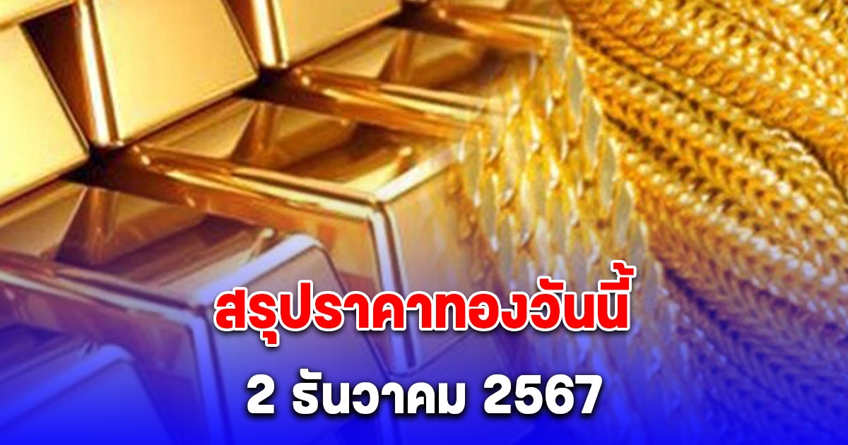 สรุปราคาทองวันนี้ 2 ธันวาคม 2567