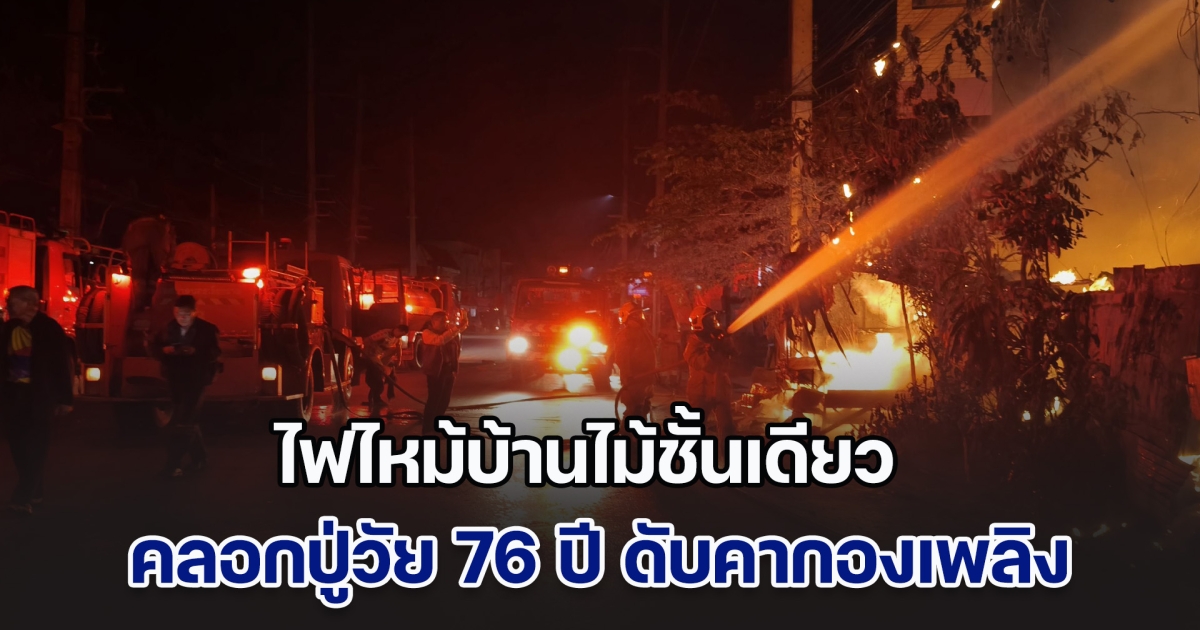 ไฟไหม้บ้านไม้ชั้นเดียว คลอกปู่วัย 76 ปี ดับคากองเพลิง