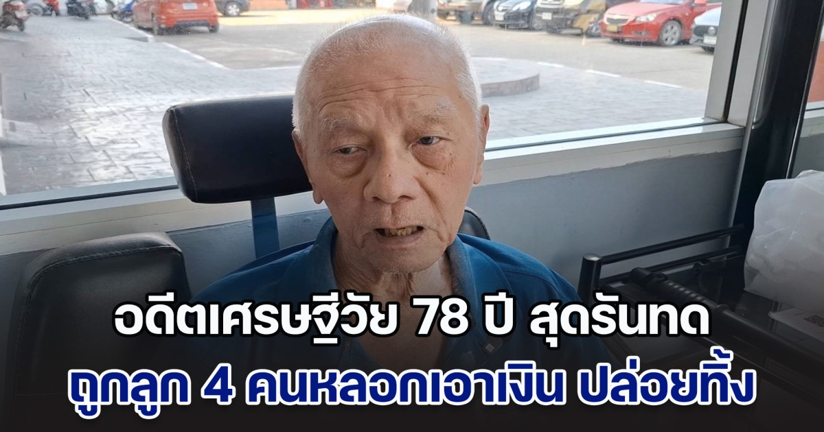 อดีตเศรษฐีวัย 78 ปี สุดรันทด เร่ร่อนนาน 12 ปี อาศัยนอนโรงพัก ถูกลูก 4 คนหลอกเอาเงิน ปล่อยทิ้งขว้าง เผยเคยคิดสั้นมาแล้วหลายครั้ง