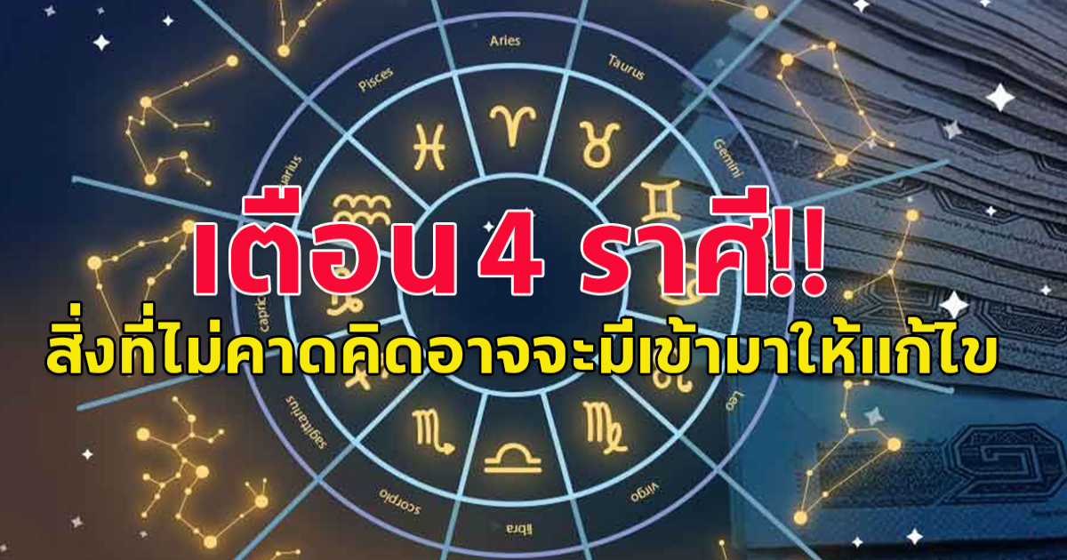 เตือน 4 ราศี สิ่งที่ไม่คาดคิดอาจจะมีเข้ามาให้แก้ไข ระวังเรื่องงาน มีอุปสรรคไม่ราบรื่น