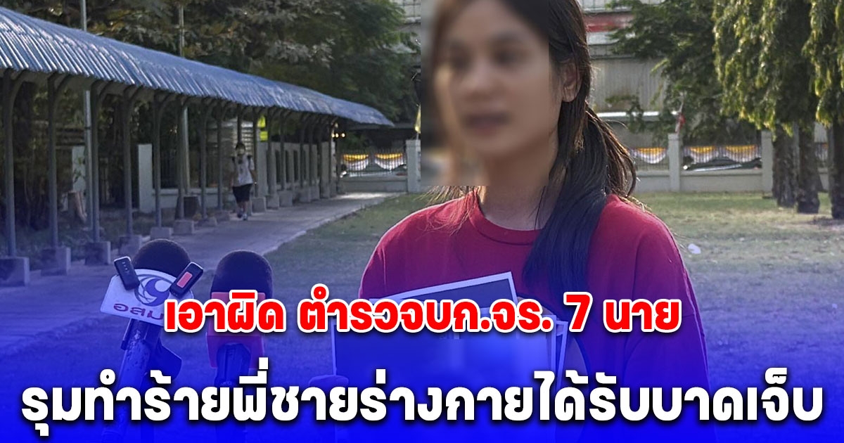 พ่อและน้องสาว เอาผิด ตำรวจบก.จร. 7 นาย ตั้งด่านตรวจวัดแอลกอฮอล์ รุมทำร้ายพี่ชายร่างกายได้รับบาดเจ็บ อ้างจับผิดตัว