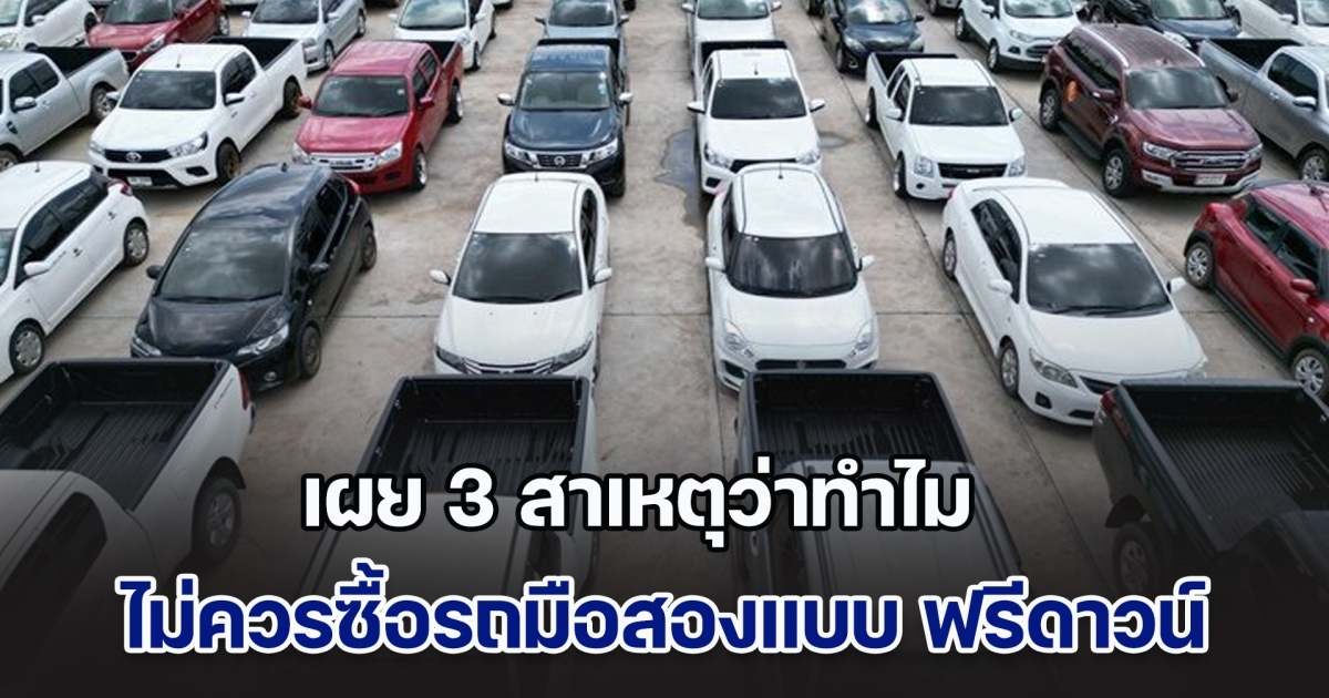 เผย 3 สาเหตุว่าทำไม ไม่ควรซื้อรถมือสองแบบ ฟรีดาวน์ เด็ดขาด