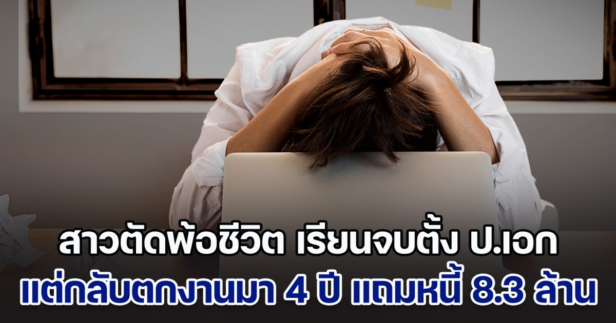 สาวตัดพ้อชีวิต รู้สึกเสียใจที่เรียนจบตั้ง ป.เอก แต่กลับต้องตกงานมานาน 4 ปีแล้ว มิหนำซ้ำหนี้ยังท่วม 8.3 ล้าน (ตปท.)