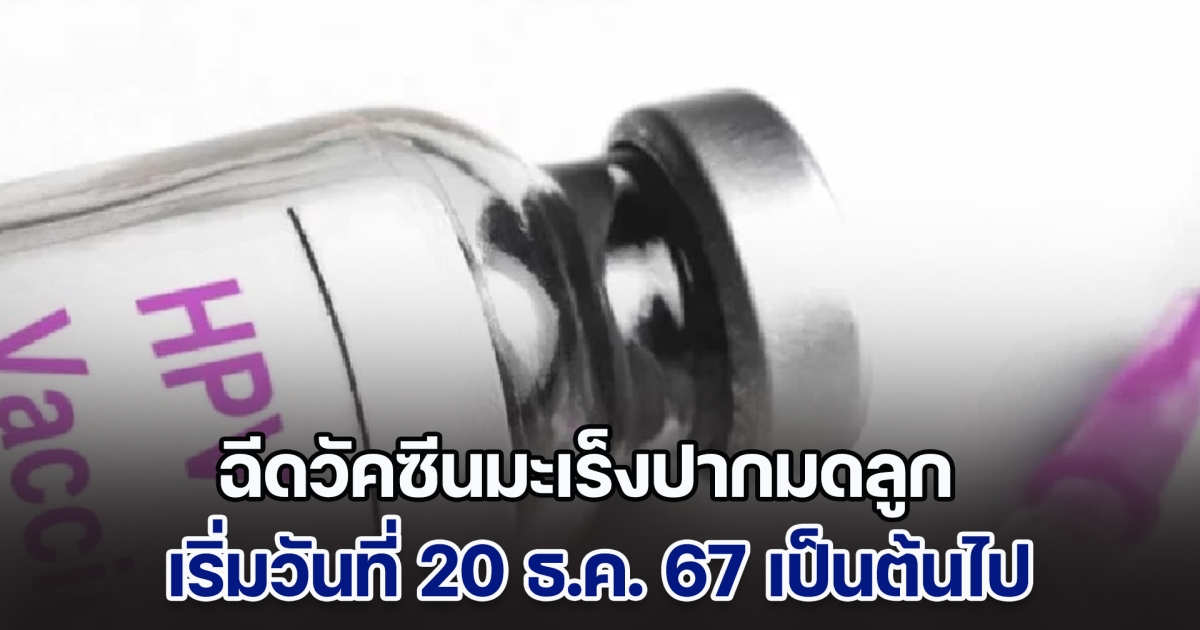 ดีเดย์! ฉีดวัคซีนมะเร็งปากมดลูก วันที่ 20 ธ.ค. 67 เป็นต้นไป ลุยให้ถึง 1 ล้านโดส