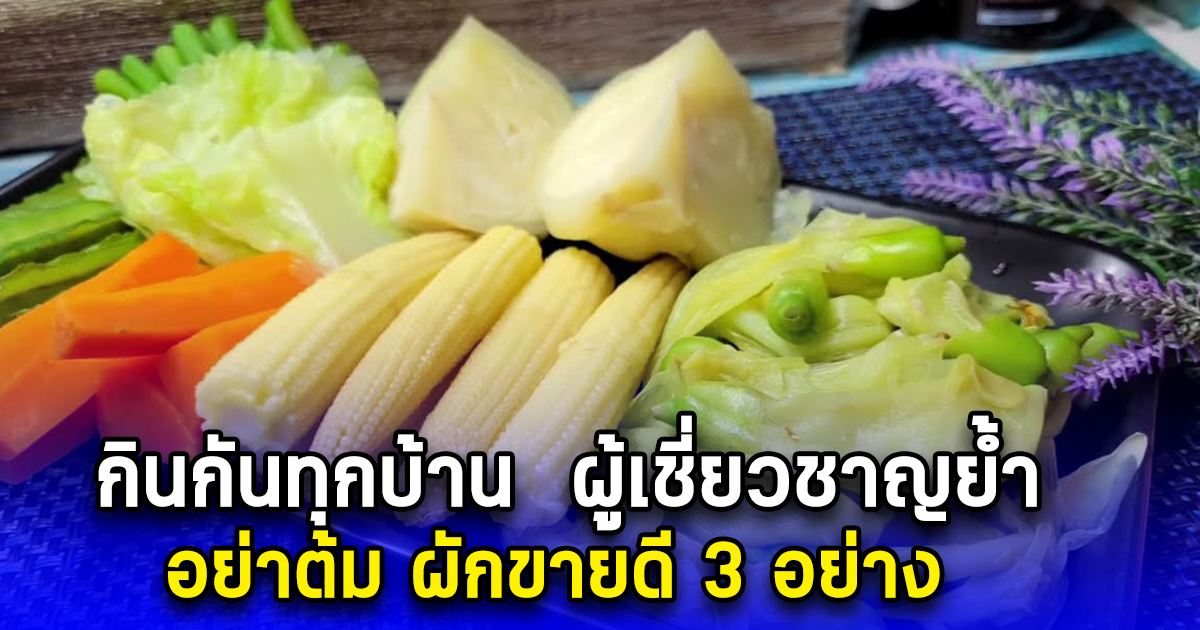 กินกันทุกบ้าน  ผู้เชี่ยวชาญย้ำ อย่าต้ม ผักขายดี 3 อย่าง