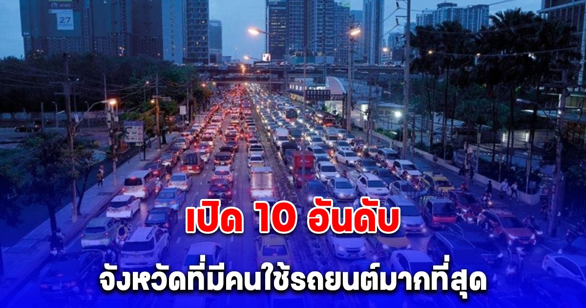 เปิด 10 อันดับ จังหวัดที่มีคนใช้รถยนต์มากที่สุด