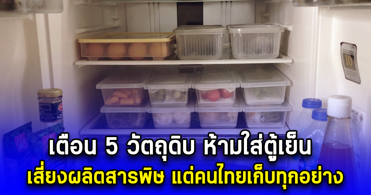 เตือน 5 วัตถุดิบ ห้ามใส่ตู้เย็น เสี่ยงผลิตสารพิษ แต่คนไทยเก็บทุกอย่าง