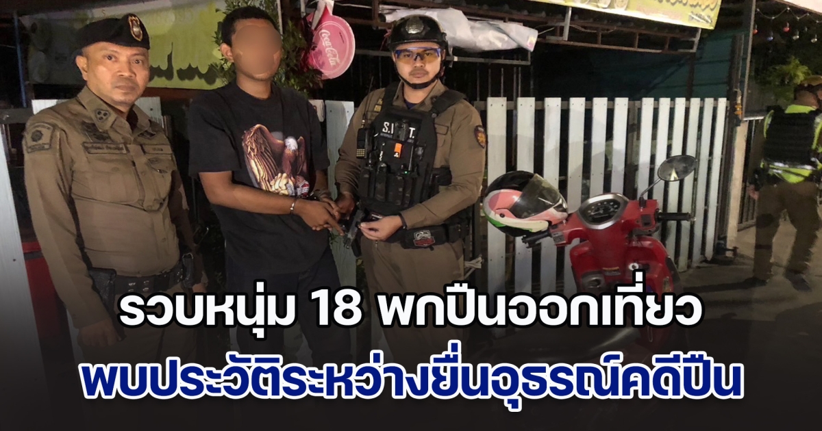 รวบหนุ่ม 18 พกปืนออกเที่ยว อ้างป้องกันตัว ตรวจประวัติพบระหว่างยื่นอุธรณ์คดีปืน