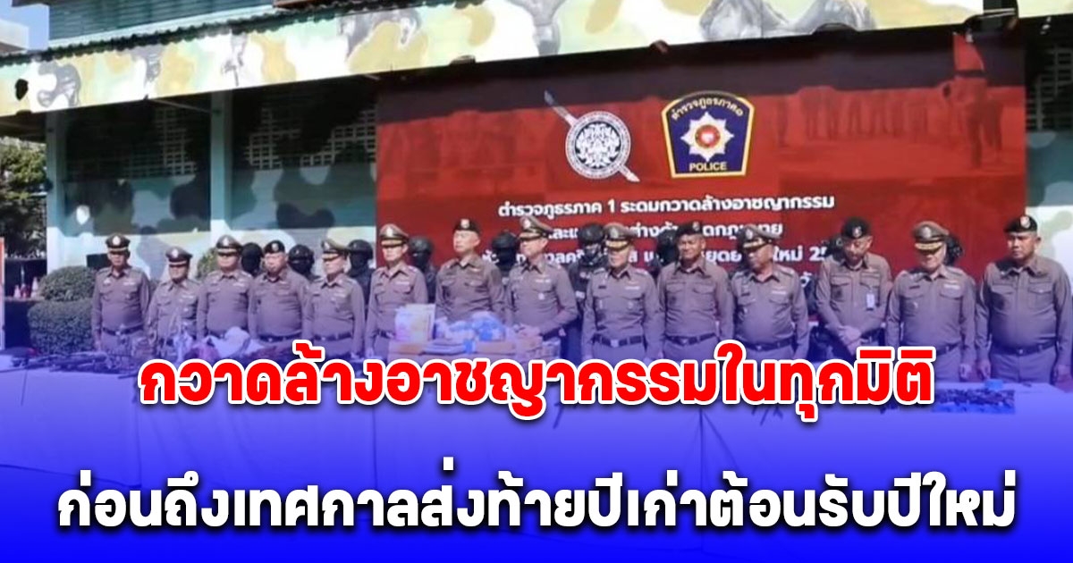 ตำรวจภูธรภาค 1 กวาดล้างอาชญากรรมในทุกมิติ ก่อนถึงเทศกาลส่งท้ายปีเก่าต้อนรับปีใหม่