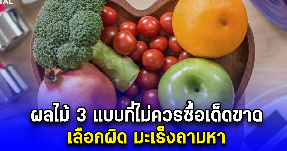 ผลไม้ 3 แบบที่ไม่ควรซื้อเด็ดขาด เลือกผิด มะเร็งถามหา