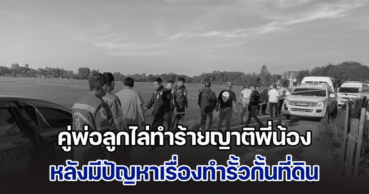 คู่พ่อลูกสุดโหด ไล่ทำร้ายญาติพี่น้องที่อยู่บ้านติดกัน จนเสียชีวิต 2 ราย ปมปัญหาเรื่องทำรั้วกั้นที่ดิน