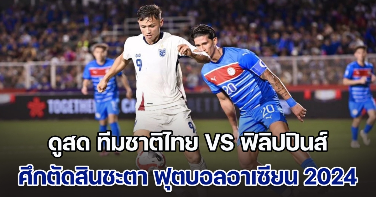 ดูสด ทีมชาติไทย VS ฟิลิปปินส์ ศึกตัดสินชะตา ฟุตบอลอาเซียน 2024