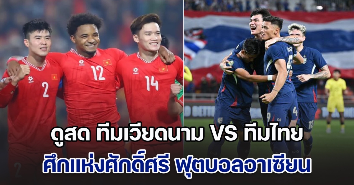 ดูสด ทีมชาติเวียดนาม VS ทีมชาติไทย ศึกแห่งศักดิ์ศรี ฟุตบอลอาเซียน 2024