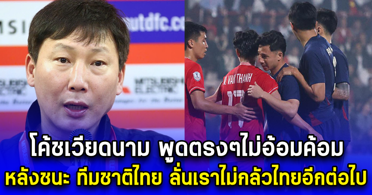 โค้ชเวียดนาม พูดตรงๆไม่อ้อมค้อม หลังชนะ ทีมชาติไทย ลั่นเราไม่กลัวไทยอีกต่อไป