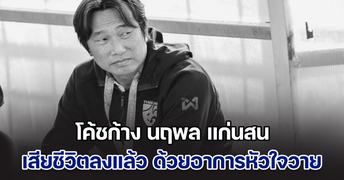 โค้ชก้าง นฤพล แก่นสน อดีตหัวหน้าผู้ฝึกสอนฟุตบอลหญิงทีมชาติไทย เสียชีวิตลงแล้ว ด้วยอาการหัวใจวาย