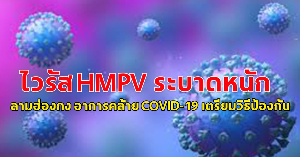 เตรียมวิธีรับมือ! ไวรัส HMPV ป้องกัน-รักษา โรคทางเดินหายใจ คล้าย COVID-19-ไข้หวัดใหญ่ หลังระบาดหนักในจีน-ลามฮ่องกง