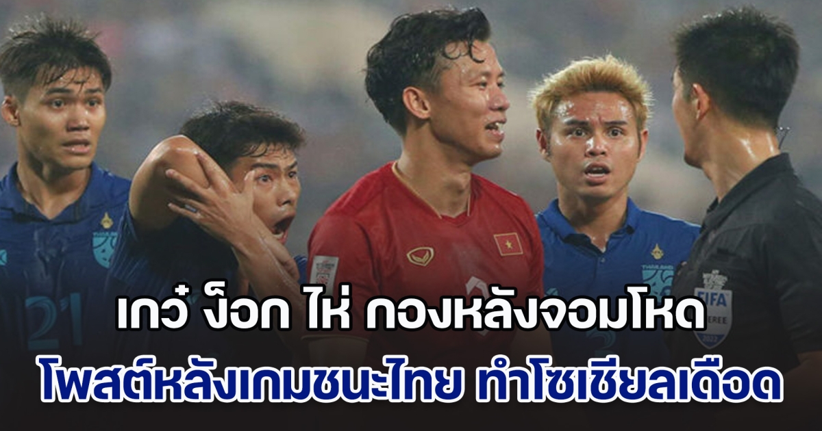 ไร้สปิริต! เกว๋ ง็อก ไห่ กองหลังจอมโหดเวียดนาม โพสต์หลังเกมชนะไทย ทำโซเชียลเดือด