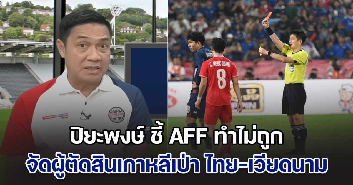 มันไม่ใช่! ปิยะพงษ์ ชี้ AFF ทำไม่ถูก จัดผู้ตัดสินเกาหลีเป่า ไทย-เวียดนาม