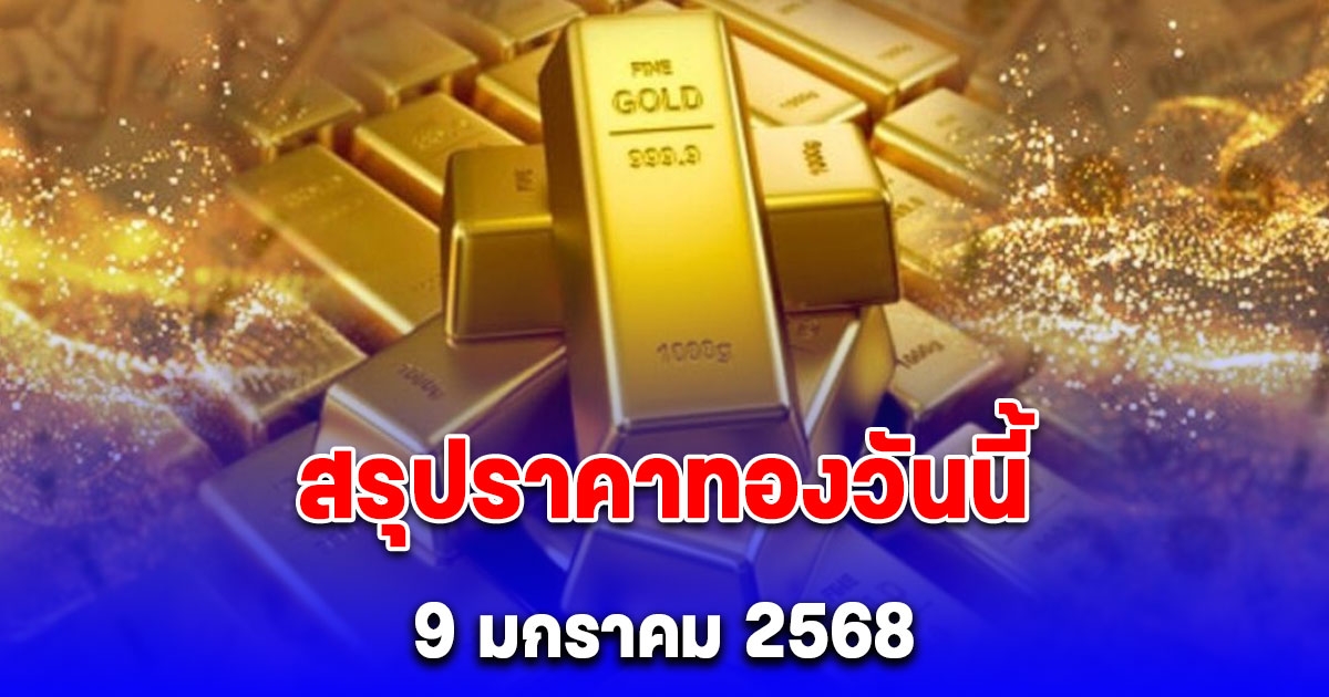 ราคาทองวันนี้ 9 มกราคม 2568 หลัง ปิดตลาด