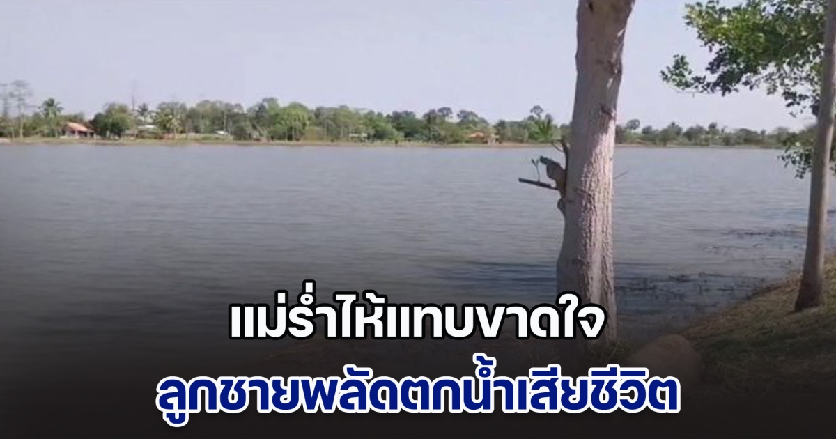 แม่ร่ำไห้แทบขาดใจ ลูกชายสัตวแพทย์ พลัดตกน้ำ เสียชีวิตในวันเกิดพอดี