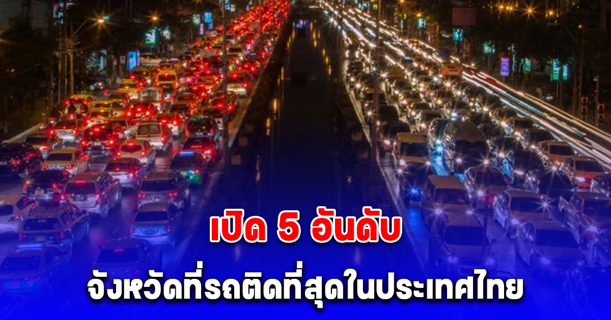 เปิด 5 อันดับ จังหวัดที่รถติดที่สุดในประเทศไทย จากการจัดอันดับระดับโลก