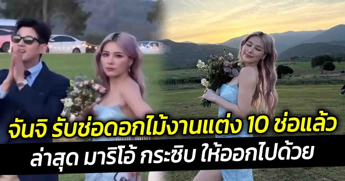 จันจิ รับช่อดอกไม้งานแต่ง 10 ช่อแล้ว ล่าสุด มาริโอ้ กระซิบ ให้ออกไปด้วย