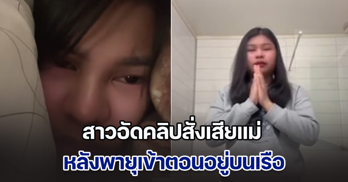 บีบหัวใจ สาวอัดคลิปสั่งเสียแม่ หลังพายุเข้าตอนอยู่บนเรือ นั่งหลับตาภาวนาถึงวาระสุดท้าย