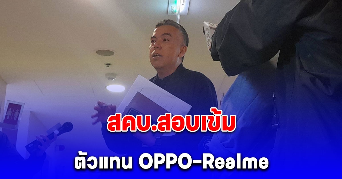 สคบ.สอบเข้มตัวแทน OPPO-Realme ผู้ประกอบการยังเลี่ยงตอบคำถามบางประเด็น อ้างเป็นแค่ผู้นำเข้า พร้อมจ่อเอาผิดคดีอาญา