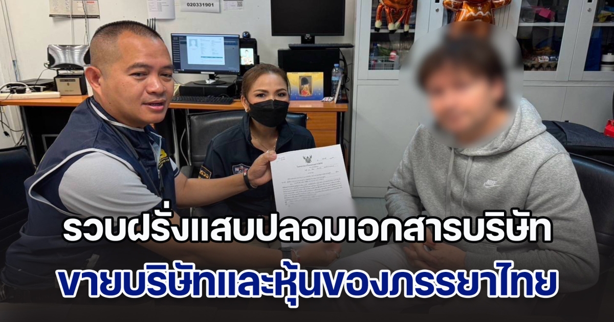 รวบฝรั่งแสบปลอมเอกสารบริษัท ขายบริษัทและหุ้นของภรรยาไทยกว่า 20 ล้านบาท