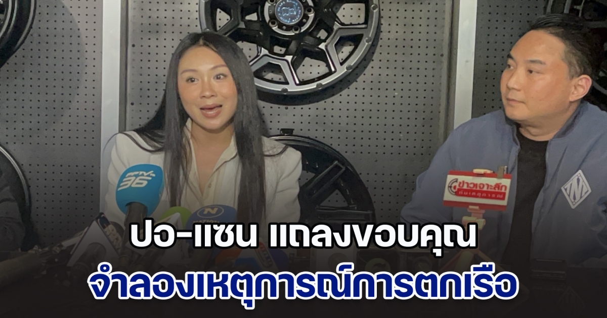 ปอ-แซน แถลงขอบคุณ จำลองเหตุการณ์การตกเรือของแตงโม นิดา