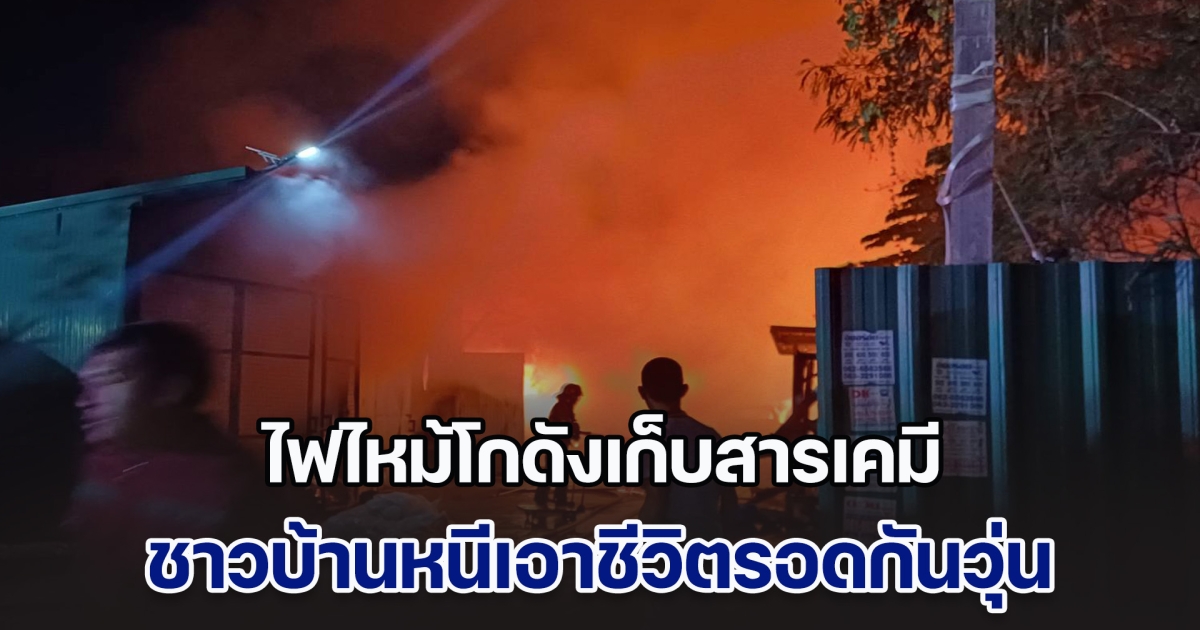 ด่วน! ไฟไหม้โกดังเก็บสารเคมี ชาวบ้านหนีเอาชีวิตรอดกันวุ่น