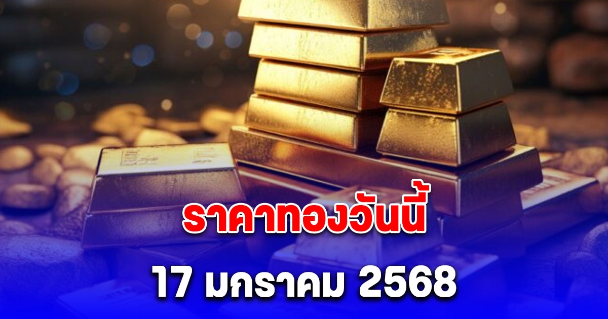 ราคาทองวันนี้ 17 มกราคม 2568 หลังวานนี้ขยับแรง