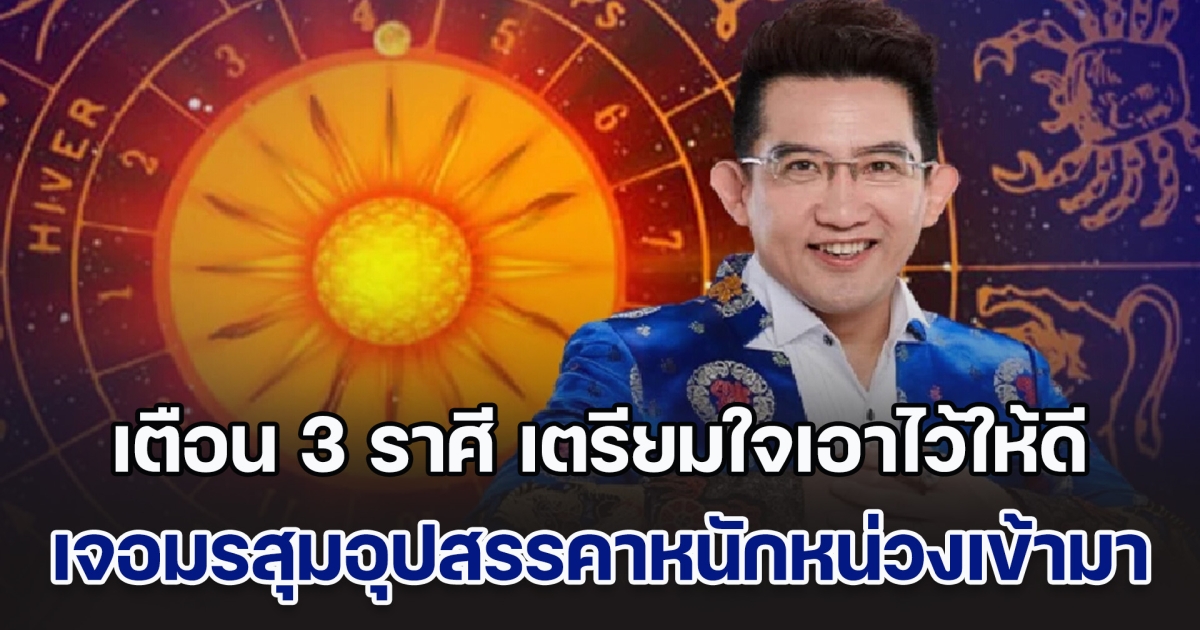 ช่วงนี้หนัก! อ.คฑา เตือน 3 ราศี เตรียมใจเอาไว้ให้ดี เจอมรสุมอุปสรรคาหนักหน่วงเข้ามา