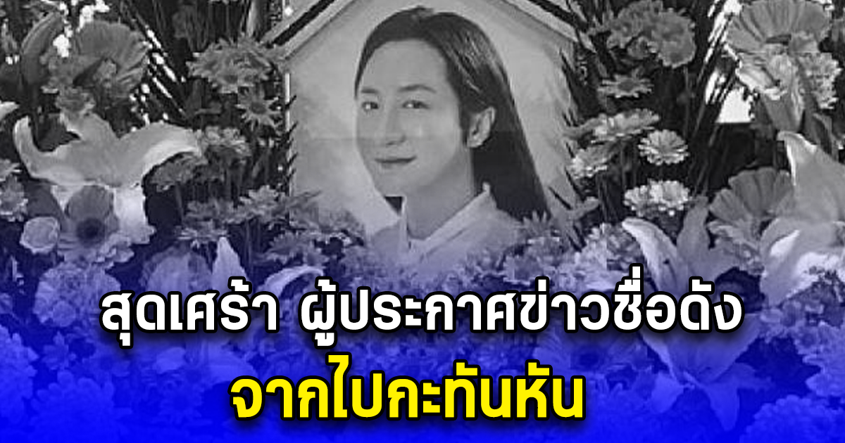 สุดเศร้า ผู้ประกาศข่าวชื่อดัง จากไปกะทันหัน (ตปท.)